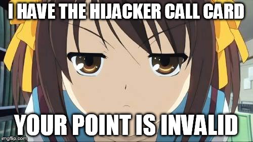 Haruhi stare | I HAVE THE HIJACKER CALL CARD YOUR POINT IS INVALID | image tagged in haruhi stare | made w/ Imgflip meme maker