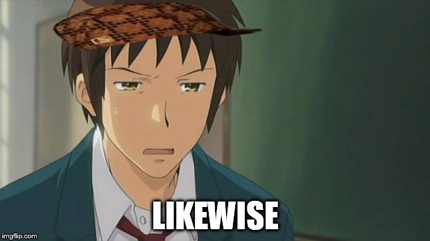 Kyon WTF | LIKEWISE | image tagged in kyon wtf,scumbag | made w/ Imgflip meme maker
