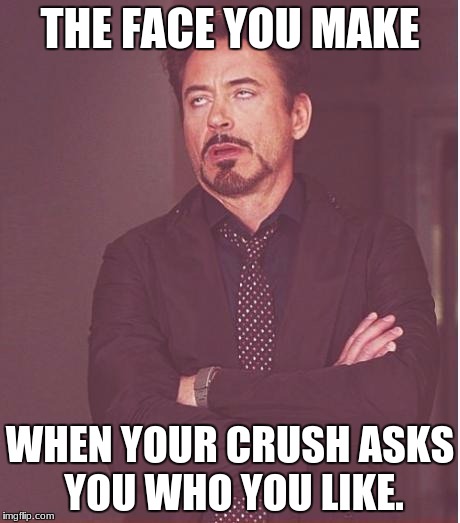 Face You Make Robert Downey Jr | THE FACE YOU MAKE; WHEN YOUR CRUSH ASKS YOU WHO YOU LIKE. | image tagged in memes,face you make robert downey jr | made w/ Imgflip meme maker