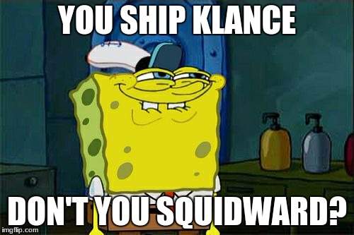 Don't You Squidward | YOU SHIP KLANCE; DON'T YOU SQUIDWARD? | image tagged in memes,dont you squidward | made w/ Imgflip meme maker