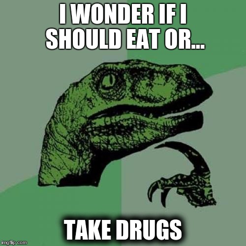 Philosoraptor | I WONDER IF I SHOULD EAT OR... TAKE DRUGS | image tagged in memes,philosoraptor | made w/ Imgflip meme maker