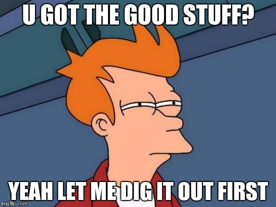 Futurama Fry Meme | U GOT THE GOOD STUFF? YEAH LET ME DIG IT OUT FIRST | image tagged in memes,futurama fry | made w/ Imgflip meme maker