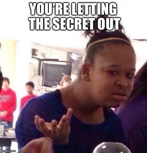 Black Girl Wat Meme | YOU’RE LETTING THE SECRET OUT | image tagged in memes,black girl wat | made w/ Imgflip meme maker