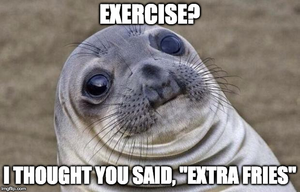 Wait....what? | EXERCISE? I THOUGHT YOU SAID, "EXTRA FRIES" | image tagged in memes,awkward moment sealion,exercise,fries,diet | made w/ Imgflip meme maker