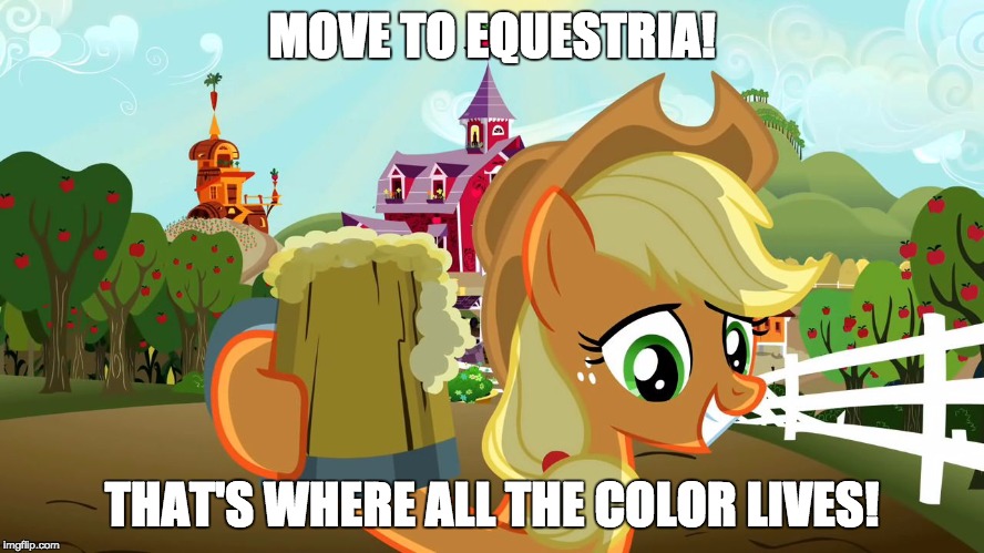 Applejack and her cider | MOVE TO EQUESTRIA! THAT'S WHERE ALL THE COLOR LIVES! | image tagged in applejack and her cider | made w/ Imgflip meme maker