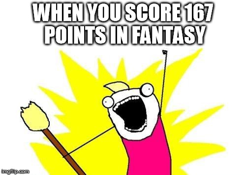 X All The Y Meme | WHEN YOU SCORE 167 POINTS IN FANTASY | image tagged in memes,x all the y | made w/ Imgflip meme maker