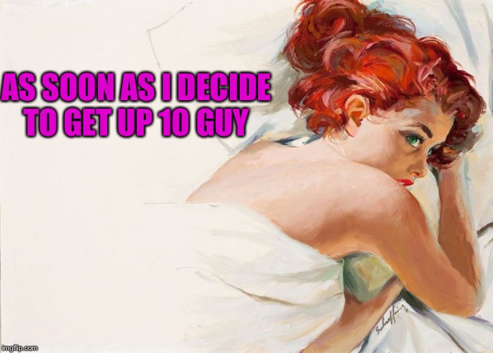 AS SOON AS I DECIDE TO GET UP 10 GUY | made w/ Imgflip meme maker