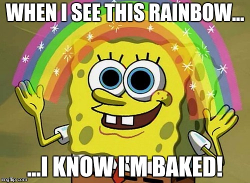 Imagination Spongebob Meme | WHEN I SEE THIS RAINBOW... ...I KNOW I'M BAKED! | image tagged in memes,imagination spongebob | made w/ Imgflip meme maker