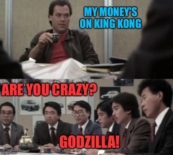 Hung Ho Thanks | MY MONEY'S ON KING KONG ARE YOU CRAZY? GODZILLA! | image tagged in hung ho thanks | made w/ Imgflip meme maker