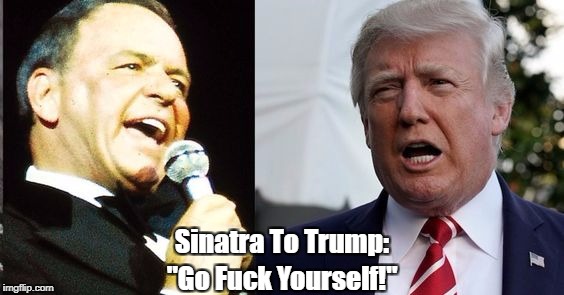 Sinatra To Trump: "Go F**k Yourself!" | made w/ Imgflip meme maker