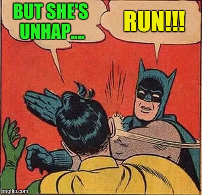 Batman Slapping Robin Meme | BUT SHE'S UNHAP.... RUN!!! | image tagged in memes,batman slapping robin | made w/ Imgflip meme maker