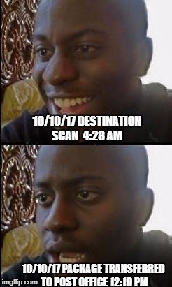 Disappointed Black Guy | 10/10/17 DESTINATION SCAN  4:28 AM; 10/10/17 PACKAGE TRANSFERRED TO POST OFFICE 12:19 PM | image tagged in disappointed black guy | made w/ Imgflip meme maker