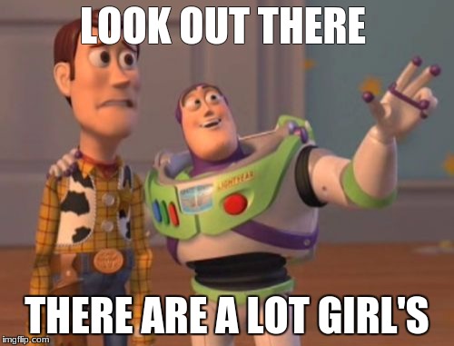 X, X Everywhere Meme | LOOK OUT THERE; THERE ARE A LOT GIRL'S | image tagged in memes,x x everywhere | made w/ Imgflip meme maker
