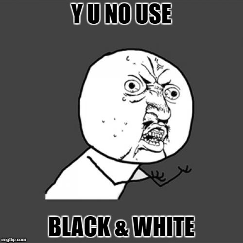 Y U NO USE BLACK & WHITE | made w/ Imgflip meme maker