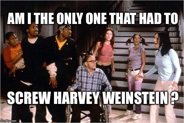 Harvey Weinstein Casting Couch | AM I THE ONLY ONE THAT HAD TO; SCREW HARVEY WEINSTEIN ? | image tagged in harvey weinstein,scary movie,actress,sexual harassment | made w/ Imgflip meme maker