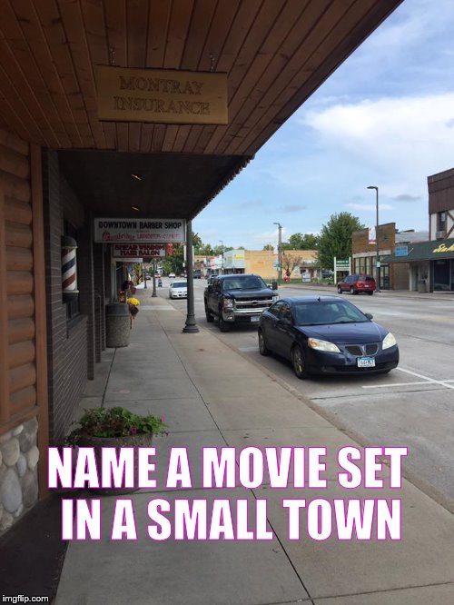 Name a Movie Set in a Small Town | NAME A MOVIE SET IN A SMALL TOWN | image tagged in memes,movies,small town,big movies set in small towns,meme,hollywood | made w/ Imgflip meme maker
