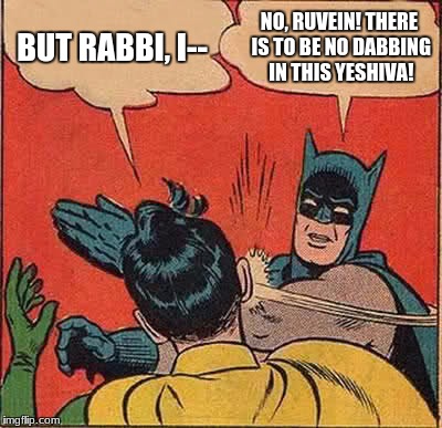 Rabbi Batman Gets Angry | BUT RABBI, I--; NO, RUVEIN! THERE IS TO BE NO DABBING IN THIS YESHIVA! | image tagged in memes,batman slapping robin,rabbi,yeshiva,jewish,funny meme | made w/ Imgflip meme maker
