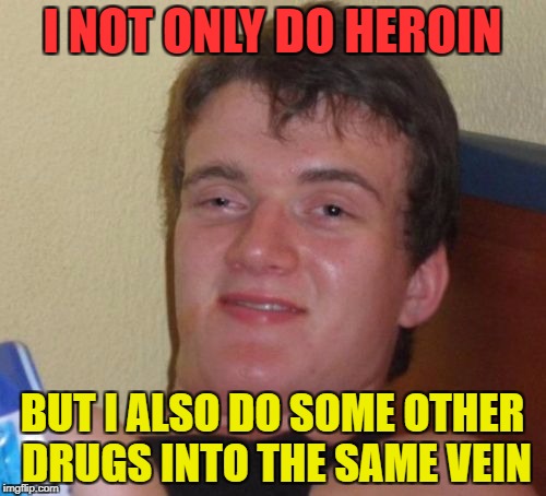 10 Guy Meme | I NOT ONLY DO HEROIN BUT I ALSO DO SOME OTHER DRUGS INTO THE SAME VEIN | image tagged in memes,10 guy | made w/ Imgflip meme maker