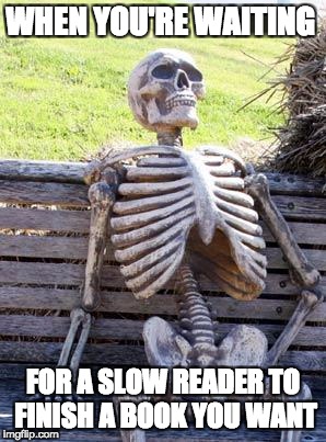 Waiting Skeleton | WHEN YOU'RE WAITING; FOR A SLOW READER TO FINISH A BOOK YOU WANT | image tagged in memes,waiting skeleton | made w/ Imgflip meme maker