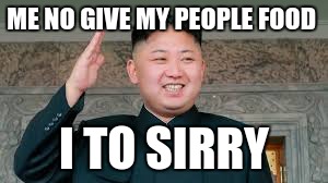 kimyy | ME NO GIVE MY PEOPLE FOOD; I TO SIRRY | image tagged in kim jong un,silly | made w/ Imgflip meme maker