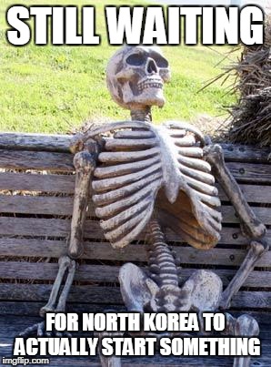 Waiting Skeleton Meme | STILL WAITING; FOR NORTH KOREA TO ACTUALLY START SOMETHING | image tagged in memes,waiting skeleton | made w/ Imgflip meme maker