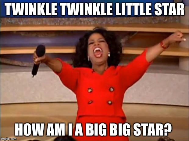 Oprah You Get A | TWINKLE TWINKLE LITTLE STAR; HOW AM I A BIG BIG STAR? | image tagged in memes,oprah you get a | made w/ Imgflip meme maker