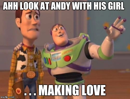 X, X Everywhere Meme | AHH LOOK AT ANDY WITH HIS GIRL; . . . MAKING LOVE | image tagged in memes,x x everywhere | made w/ Imgflip meme maker