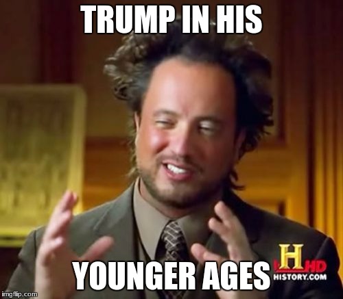 Ancient Aliens Meme | TRUMP IN HIS; YOUNGER AGES | image tagged in memes,ancient aliens | made w/ Imgflip meme maker