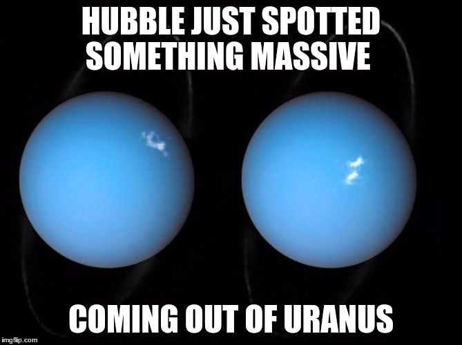 The ultimate mature test | HUBBLE JUST SPOTTED SOMETHING MASSIVE; COMING OUT OF URANUS | image tagged in uranus,funny | made w/ Imgflip meme maker