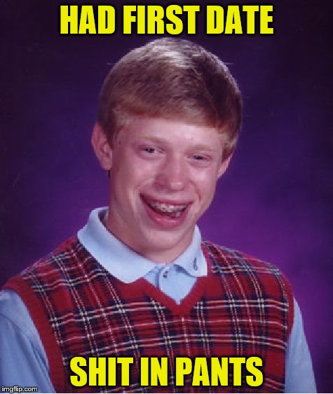 Bad Luck Brian | HAD FIRST DATE; SHIT IN PANTS | image tagged in memes,bad luck brian | made w/ Imgflip meme maker