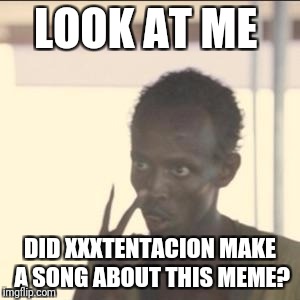 Look At Me Meme | LOOK AT ME; DID XXXTENTACION MAKE A SONG ABOUT THIS MEME? | image tagged in memes,look at me | made w/ Imgflip meme maker