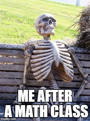 Waiting Skeleton Meme | ME AFTER A MATH CLASS | image tagged in memes,waiting skeleton | made w/ Imgflip meme maker