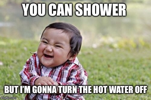 Evil Toddler Meme | YOU CAN SHOWER BUT I’M GONNA TURN THE HOT WATER OFF | image tagged in memes,evil toddler | made w/ Imgflip meme maker