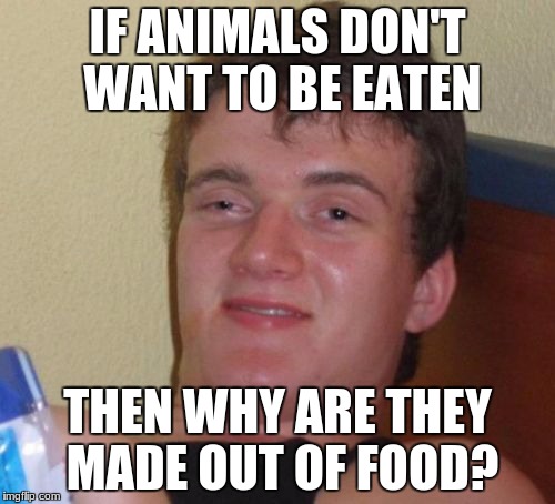 10 Guy Meme | IF ANIMALS DON'T WANT TO BE EATEN; THEN WHY ARE THEY MADE OUT OF FOOD? | image tagged in memes,10 guy | made w/ Imgflip meme maker