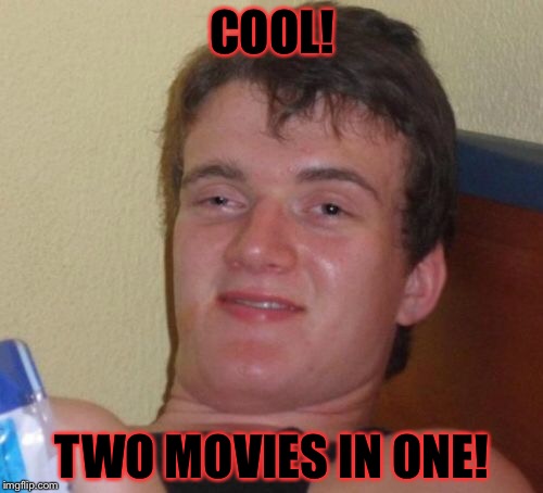 10 Guy Meme | COOL! TWO MOVIES IN ONE! | image tagged in memes,10 guy | made w/ Imgflip meme maker