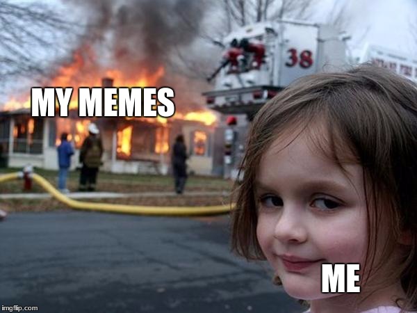 Creepy girl fire  | MY MEMES; ME | image tagged in creepy girl fire | made w/ Imgflip meme maker