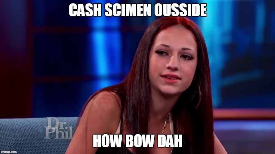 Catch me outside how bout dat | CASH SCIMEN OUSSIDE; HOW BOW DAH | image tagged in catch me outside how bout dat | made w/ Imgflip meme maker
