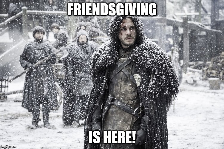 Winter Is Here | FRIENDSGIVING; IS HERE! | image tagged in winter is here | made w/ Imgflip meme maker