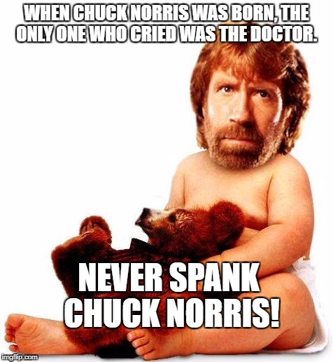 Chuck Norris | WHEN CHUCK NORRIS WAS BORN, THE ONLY ONE WHO CRIED WAS THE DOCTOR. NEVER SPANK CHUCK NORRIS! | image tagged in chuck norris | made w/ Imgflip meme maker