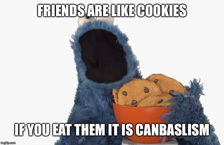 Cookies | FRIENDS ARE LIKE COOKIES; IF YOU EAT THEM IT IS CANBASLISM | image tagged in cookie monster,cookies,friends,lol,memes,meme | made w/ Imgflip meme maker