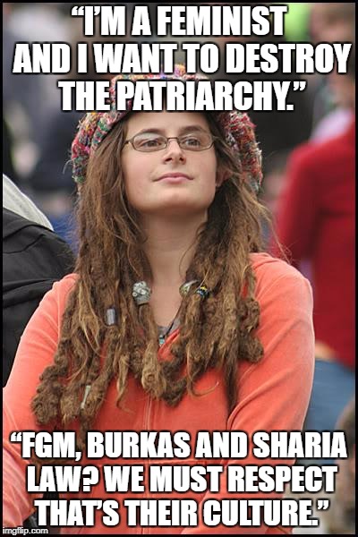 College Liberal Meme | “I’M A FEMINIST AND I WANT TO DESTROY THE PATRIARCHY.”; “FGM, BURKAS AND SHARIA LAW? WE MUST RESPECT THAT’S THEIR CULTURE.” | image tagged in memes,college liberal | made w/ Imgflip meme maker