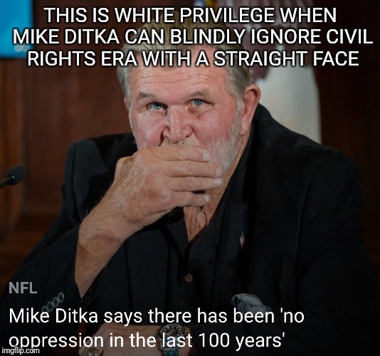 THIS IS WHITE PRIVILEGE WHEN MIKE DITKA CAN BLINDLY IGNORE CIVIL RIGHTS ERA WITH A STRAIGHT FACE | image tagged in nfl memes | made w/ Imgflip meme maker