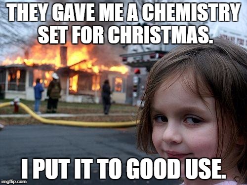 Disaster Girl | THEY GAVE ME A CHEMISTRY SET FOR CHRISTMAS. I PUT IT TO GOOD USE. | image tagged in memes,disaster girl | made w/ Imgflip meme maker