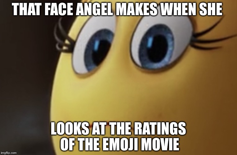 Angel be like | THAT FACE ANGEL MAKES WHEN SHE; LOOKS AT THE RATINGS OF THE EMOJI MOVIE | image tagged in that face your girlfriend makes when,angel emoji,cringe,emoji movie,ratings | made w/ Imgflip meme maker