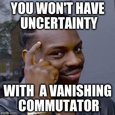 Thinking Black Guy | YOU WON'T HAVE UNCERTAINTY; WITH  A VANISHING COMMUTATOR | image tagged in thinking black guy | made w/ Imgflip meme maker