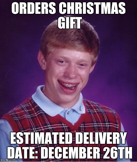 Bad Luck Brian Meme | ORDERS CHRISTMAS GIFT; ESTIMATED DELIVERY DATE: DECEMBER 26TH | image tagged in memes,bad luck brian | made w/ Imgflip meme maker