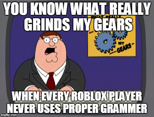 Peter Griffin News Meme | YOU KNOW WHAT REALLY GRINDS MY GEARS; WHEN EVERY ROBLOX PLAYER NEVER USES PROPER GRAMMER | image tagged in memes,peter griffin news | made w/ Imgflip meme maker