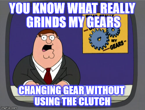 Peter Griffin News | YOU KNOW WHAT REALLY GRINDS MY GEARS; CHANGING GEAR WITHOUT USING THE CLUTCH | image tagged in memes,peter griffin news,funny,joke,driving | made w/ Imgflip meme maker