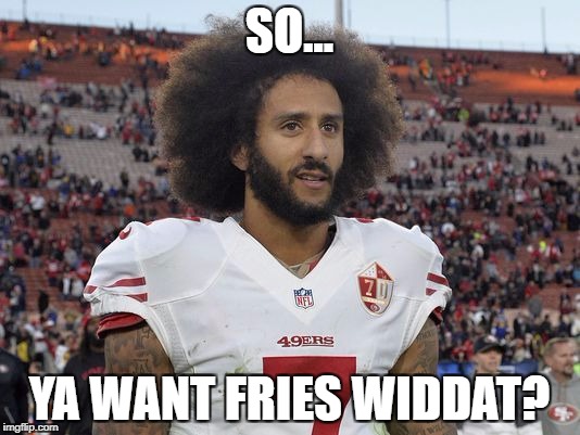 SO... YA WANT FRIES WIDDAT? | image tagged in protest | made w/ Imgflip meme maker