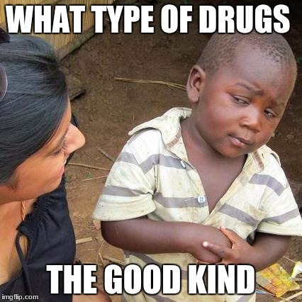 Third World Skeptical Kid Meme | WHAT TYPE OF DRUGS; THE GOOD KIND | image tagged in memes,third world skeptical kid | made w/ Imgflip meme maker